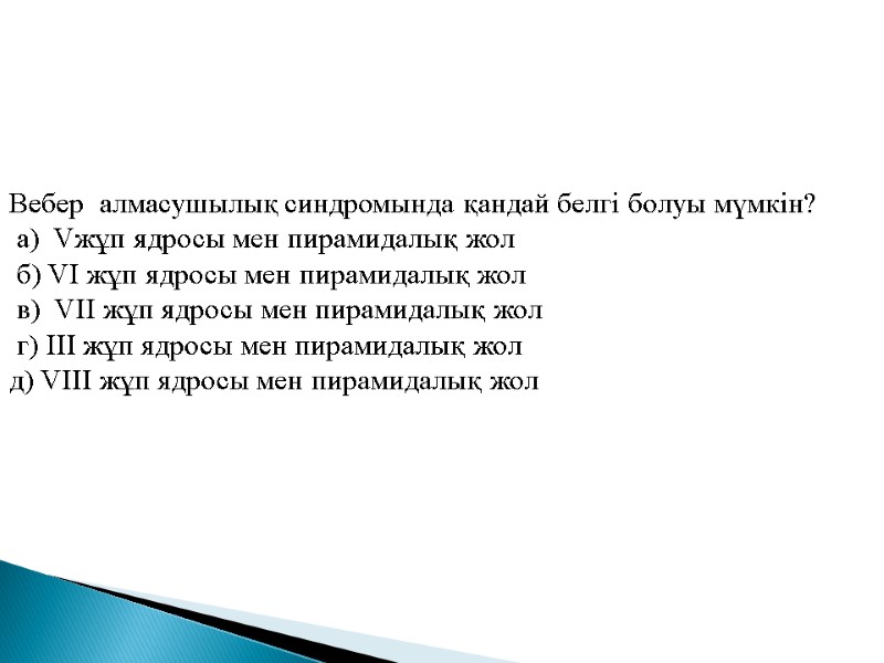 Вебер  алмасушылық синдромында қандай белгі болуы мүмкін?  а)  Vжұп ядросы мен